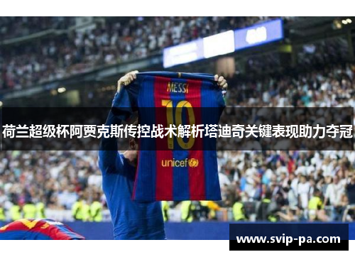 荷兰超级杯阿贾克斯传控战术解析塔迪奇关键表现助力夺冠