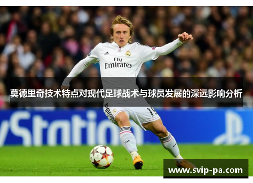 莫德里奇技术特点对现代足球战术与球员发展的深远影响分析