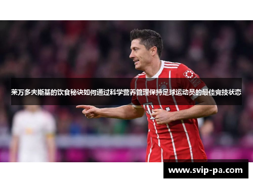 莱万多夫斯基的饮食秘诀如何通过科学营养管理保持足球运动员的最佳竞技状态