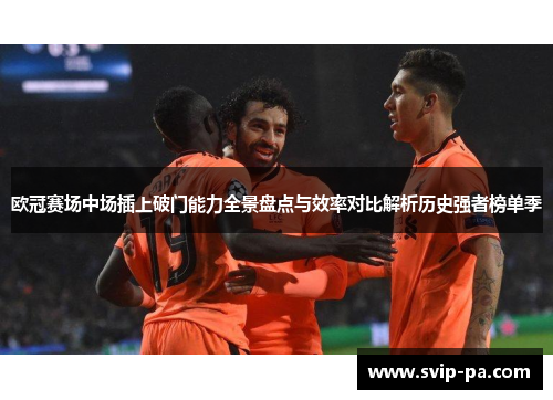 欧冠赛场中场插上破门能力全景盘点与效率对比解析历史强者榜单季