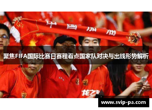 聚焦FIFA国际比赛日赛程看点国家队对决与出线形势解析