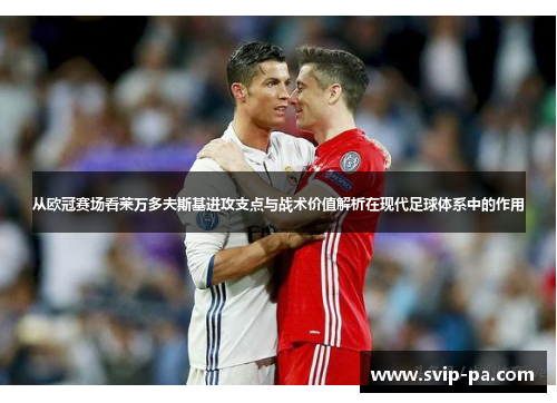 从欧冠赛场看莱万多夫斯基进攻支点与战术价值解析在现代足球体系中的作用