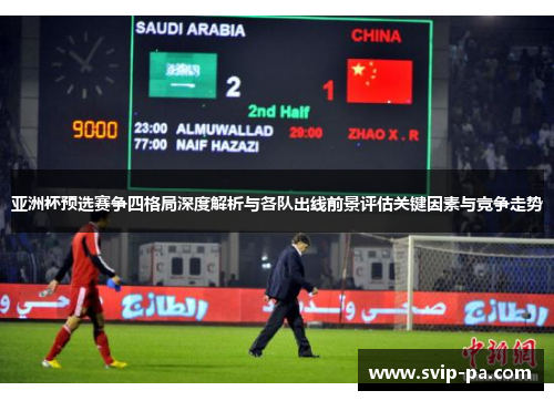 亚洲杯预选赛争四格局深度解析与各队出线前景评估关键因素与竞争走势