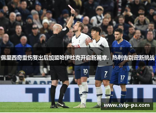 佩里西奇重伤复出后加盟哈伊杜克开启新篇章,热刺告别迎新挑战 佩里西奇重伤复出后加盟哈伊杜克开启新篇章,热刺告别迎新挑战