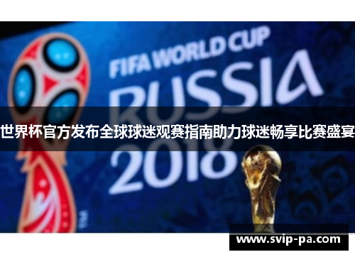 世界杯官方发布全球球迷观赛指南助力球迷畅享比赛盛宴 世界杯官方发布全球球迷观赛指南助力球迷畅享比赛盛宴