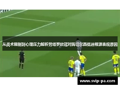 从战术限制到心理压力解析劳塔罗欧冠对阵切尔西低迷根源表现原因