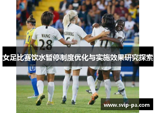 女足比赛饮水暂停制度优化与实施效果研究探索 女足比赛饮水暂停制度优化与实施效果研究探索