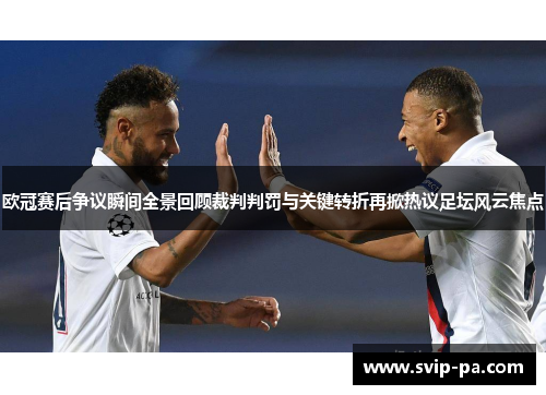 欧冠赛后争议瞬间全景回顾裁判判罚与关键转折再掀热议足坛风云焦点