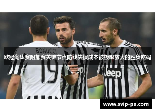 欧冠淘汰赛附加赛关键节点防线失误成本被极限放大的胜负密码